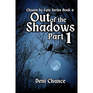 Chance, Deni Out of the Shadows Part 1 of 3: Chosen by Fate Series Book 6 (Chosen by Fate Series by Deni Chance) Chance, Deni Out of the Shadows Part 1 of 3: Chosen by Fate Series Book 6 (Chosen by Fate Series by Deni Chance)