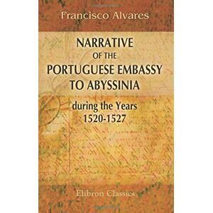 Alvares, Francisco Narrative of the Portuguese Embassy to Abyssinia during the Years 1520-1527: Translated from the Portuguese, and edited, with notes and an introduction, by Lord Stanley of Alderley Alvares, Francisco Narrative of the Portuguese Embassy to Abyssinia during the Years 1520-1527: Translated from the Portuguese, and edited, with notes and an introduction, by Lord Stanley of Alderley