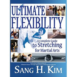Kim, Sang H Ultimate Flexibility: A Complete Guide to Stretching for Martial Arts Kim, Sang H Ultimate Flexibility: A Complete Guide to Stretching for Martial Arts