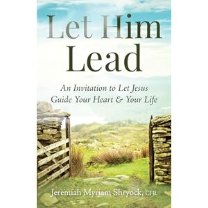 Shryock, Father Jeremiah Myriam Let Him Lead: An Invitation to Let Jesus Guide Your Heart and Your Life Shryock, Father Jeremiah Myriam Let Him Lead: An Invitation to Let Jesus Guide Your Heart and Your Life