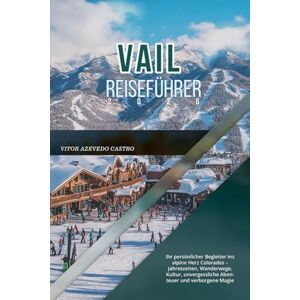 CASTRO, VÍTOR AZEVEDO VAIL REISEFÜHRER 2026: Ihr persönlicher Begleiter ins alpine Herz Colorados – Jahreszeiten, Wanderwege, Kultur, unvergessliche Abenteuer und verborgene Magie CASTRO, VÍTOR AZEVEDO VAIL REISEFÜHRER 2026: Ihr persönlicher Begleiter ins alpine Herz Colorados – Jahreszeiten, Wanderwege, Kultur, unvergessliche Abenteuer und verborgene Magie