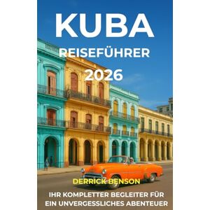 Benson, Derrick Kuba Reiseführer 2026: IHR KOMPLETTER BEGLEITER FÜR EIN UNVERGESSLICHES ABENTEUER Benson, Derrick Kuba Reiseführer 2026: IHR KOMPLETTER BEGLEITER FÜR EIN UNVERGESSLICHES ABENTEUER