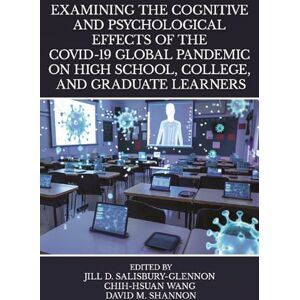 Examining the Cognitive and Psychological Effects of the COVID-19 Global Pandemic on High School, College, and Graduate Learners Examining the Cognitive and Psychological Effects of the COVID-19 Global Pandemic on High School, College, and Graduate Learners