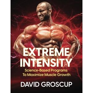 Groscup, David Extreme Intensity: Science-Based Programs To Maximize Muscle Growth Groscup, David Extreme Intensity: Science-Based Programs To Maximize Muscle Growth