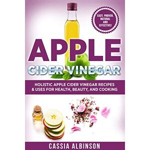 Albinson, Cassia Apple Cider Vinegar: Holistic Apple Cider Recipes & Uses for Health, Beauty, Cooking & Home: 1 (Diy, Apple Cider Vinegar, Natural Recipes) Albinson, Cassia Apple Cider Vinegar: Holistic Apple Cider Recipes & Uses for Health, Beauty, Cooking & Home: 1 (Diy, Apple Cider Vinegar, Natural Recipes)
