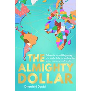 Dharshini David The Almighty Dollar: Follow the Incredible Journey of a Single Dollar to See How the Global Economy Really Works Dharshini David The Almighty Dollar: Follow the Incredible Journey of a Single Dollar to See How the Global Economy Really Works