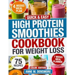 Densmore, Anne M. Quick & Easy High Protein Smoothies Cookbook for Weight Loss: 75 Simple Protein-Packed Recipes to Burn Fat, Boost Metabolism, and Keep Lean Muscle Densmore, Anne M. Quick & Easy High Protein Smoothies Cookbook for Weight Loss: 75 Simple Protein-Packed Recipes to Burn Fat, Boost Metabolism, and Keep Lean Muscle