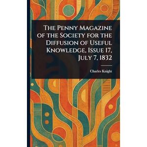 Knight, Charles The Penny Magazine of the Society for the Diffusion of Useful Knowledge, Issue 17, July 7, 1832 Knight, Charles The Penny Magazine of the Society for the Diffusion of Useful Knowledge, Issue 17, July 7, 1832