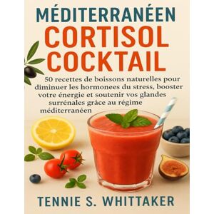S. Whittaker, Tennie Méditerranéen Cortisol Cocktail: 50 recettes de boissons naturelles pour diminuer les hormones du stress, booster votre énergie et soutenir vos glandes surrénales grâce au régime méditerranéen. S. Whittaker, Tennie Méditerranéen Cortisol Cocktail: 50 recettes de boissons naturelles pour diminuer les hormones du stress, booster votre énergie et soutenir vos glandes surrénales grâce au régime méditerranéen.