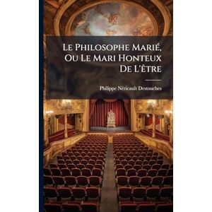Destouches, Philippe Nã(c)Ricault Le Philosophe MariÃ(c), Ou Le Mari Honteux De L'Ãatre Destouches, Philippe Nã(c)Ricault Le Philosophe MariÃ(c), Ou Le Mari Honteux De L'Ãatre
