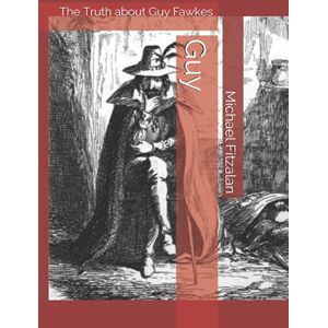 Fitzalan, Michael Guy: The Truth about Guy Fawkes Fitzalan, Michael Guy: The Truth about Guy Fawkes