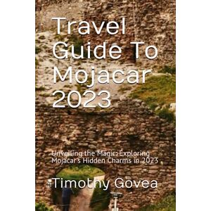 Govea, Timothy Travel Guide To Mojacar 2023: Unveiling the Magic: Exploring Mojacar's Hidden Charms in 2023 Govea, Timothy Travel Guide To Mojacar 2023: Unveiling the Magic: Exploring Mojacar's Hidden Charms in 2023