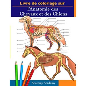 Academy, Anatomy Livre de Coloriage sur l'Anatomie des Chevaux et des Chiens: 2-en-1 Compilation L'Anatomie équine et Canine Incroyablement Détaillé Cadeau Parfait ... les Amoureux des Animaux et les Adult Academy, Anatomy Livre de Coloriage sur l'Anatomie des Chevaux et des Chiens: 2-en-1 Compilation L'Anatomie équine et Canine Incroyablement Détaillé Cadeau Parfait ... les Amoureux des Animaux et les Adult