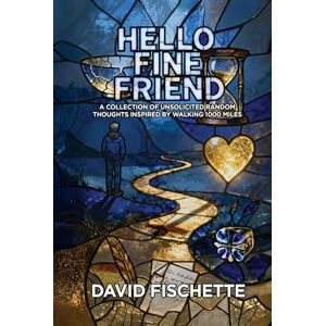 Fischette, David Hello Fine Friend: A Collection of Unsolicited Random Thoughts Inspired by Walking 1000 Miles Fischette, David Hello Fine Friend: A Collection of Unsolicited Random Thoughts Inspired by Walking 1000 Miles