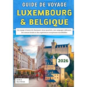 Haynes, Gina Guide De Voyage Luxembourg & Belgique 2026: Un voyage à travers de charmants vieux quartiers, une campagne vallonnée, des saveurs locales et des expériences européennes inoubliables Haynes, Gina Guide De Voyage Luxembourg & Belgique 2026: Un voyage à travers de charmants vieux quartiers, une campagne vallonnée, des saveurs locales et des expériences européennes inoubliables