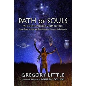 Little, Gregory Path of Souls: The Native American Death Journey: Cygnus, Orion, the Milky Way, Giant Skeletons in Mounds, & the Smithsonian Little, Gregory Path of Souls: The Native American Death Journey: Cygnus, Orion, the Milky Way, Giant Skeletons in Mounds, & the Smithsonian