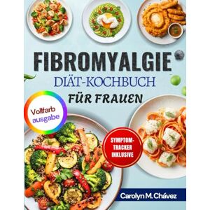 Chávez, Carolyn M. FIBROMYALGIE-DIÄT KOCHBUCH FÜR FRAUEN: Einfache entzündungshemmende Mahlzeiten für ganztägig Energie, Linderung chronischer Schmerzen und verbesserte Verdauung Chávez, Carolyn M. FIBROMYALGIE-DIÄT KOCHBUCH FÜR FRAUEN: Einfache entzündungshemmende Mahlzeiten für ganztägig Energie, Linderung chronischer Schmerzen und verbesserte Verdauung