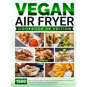 Bodily, Kathleen Vegan Air Fryer Cookbook UK Edition: 1500 Days of Crispy, Healthy & Delicious Plant-Based Air Fryer Recipes with British Ingredients and Measurements Bodily, Kathleen Vegan Air Fryer Cookbook UK Edition: 1500 Days of Crispy, Healthy & Delicious Plant-Based Air Fryer Recipes with British Ingredients and Measurements