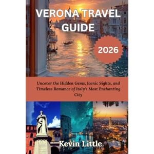 Kevin, Kevin VERONA TRAVEL GUIDE 2026: Uncover the Hidden Gems, Iconic Sights, and Timeless Romance of Italy's Most Enchanting City Kevin, Kevin VERONA TRAVEL GUIDE 2026: Uncover the Hidden Gems, Iconic Sights, and Timeless Romance of Italy's Most Enchanting City