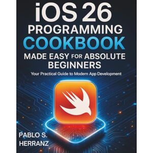 Herranz, Pablo S. iOS 26 Programming Cookbook Made Easy for Absolute Beginners: Your Practical Guide to Modern App Development (The Practical Tech Skills Series: Master Programming, Automation, and App Development) Herranz, Pablo S. iOS 26 Programming Cookbook Made Easy for Absolute Beginners: Your Practical Guide to Modern App Development (The Practical Tech Skills Series: Master Programming, Automation, and App Development)