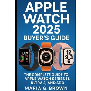 G. Brown, Maria Apple Watch 2025 Buyer’s Guid: The Complete Guide to Apple Watch Series 11, Ultra 3, and SE 3 G. Brown, Maria Apple Watch 2025 Buyer’s Guid: The Complete Guide to Apple Watch Series 11, Ultra 3, and SE 3