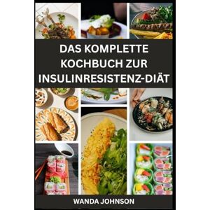 Johnson, Wanda DAS KOMPLETTE KOCHBUCH ZUR INSULINRESISTENZ-DIÄT Johnson, Wanda DAS KOMPLETTE KOCHBUCH ZUR INSULINRESISTENZ-DIÄT