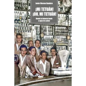 Moreno Bandera, Javier ¡Mi Tetuán! ¡Oh, mi Tetuán!: Donde la infancia huele a agua de azahar Moreno Bandera, Javier ¡Mi Tetuán! ¡Oh, mi Tetuán!: Donde la infancia huele a agua de azahar