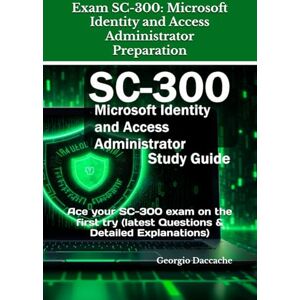 Daccache, Georgio Exam SC-300: Microsoft Identity and Access Administrator Preparation: Ace your SC-300 exam on the first try (latest Questions & Detailed Explanations) Daccache, Georgio Exam SC-300: Microsoft Identity and Access Administrator Preparation: Ace your SC-300 exam on the first try (latest Questions & Detailed Explanations)