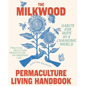 Kirsten Bradley The Milkwood Permaculture Living Handbook: Habits for Hope in a Changing World Kirsten Bradley The Milkwood Permaculture Living Handbook: Habits for Hope in a Changing World