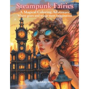 Miriel, Felicity Steampunk Fairies: A Magical Coloring Adventure: Where gears and wings meet imagination Miriel, Felicity Steampunk Fairies: A Magical Coloring Adventure: Where gears and wings meet imagination