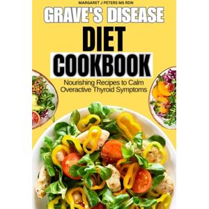 Peters Ms Rdn, Margaret J Grave's Disease Diet Cookbook: Nourishing Recipes to Calm Overactive Thyroid Symptoms (Everyday Nutrition Series by Margaret J. Peters, MS, RDN) Peters Ms Rdn, Margaret J Grave's Disease Diet Cookbook: Nourishing Recipes to Calm Overactive Thyroid Symptoms (Everyday Nutrition Series by Margaret J. Peters, MS, RDN)