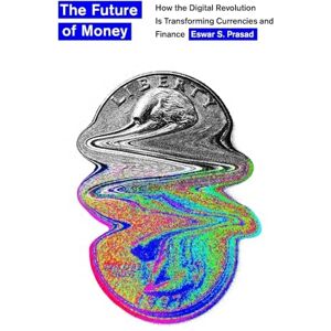 Prasad, Eswar S. The Future of Money: How the Digital Revolution Is Transforming Currencies and Finance Prasad, Eswar S. The Future of Money: How the Digital Revolution Is Transforming Currencies and Finance