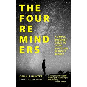 Hunter, Dennis The Four Reminders: A Simple Buddhist Guide to Living and Dying Without Regret Hunter, Dennis The Four Reminders: A Simple Buddhist Guide to Living and Dying Without Regret