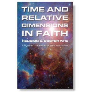 Andrew Crome Time and Relative Dimensions in Faith: Religion and Doctor Who Andrew Crome Time and Relative Dimensions in Faith: Religion and Doctor Who