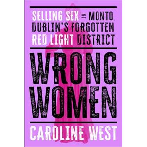 West, Dr Caroline Wrong Women: Selling Sex in Monto, Dublin's Forgotten Red Light District SHORTLISTED FOR THE IRISH BOOK AWARDS 2025 West, Dr Caroline Wrong Women: Selling Sex in Monto, Dublin's Forgotten Red Light District SHORTLISTED FOR THE IRISH BOOK AWARDS 2025