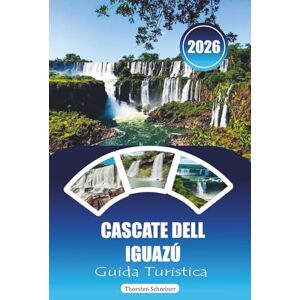 Schreiner, Thorsten CASCATE DELL IGUAZÚ GUIDA TURISTICA 2026: "Manuale di avventura definitivo per cascate, sentieri nella giungla, tour della fauna selvatica ed esperienze transfrontaliere in Argentina e Brasile Schreiner, Thorsten CASCATE DELL IGUAZÚ GUIDA TURISTICA 2026: "Manuale di avventura definitivo per cascate, sentieri nella giungla, tour della fauna selvatica ed esperienze transfrontaliere in Argentina e Brasile
