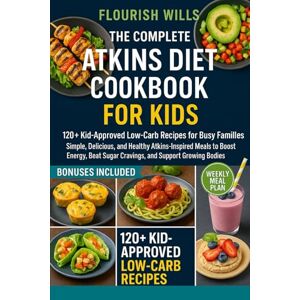 WILLS, FLOURISH THE COMPLETE ATKINS DIET COOKBOOK FOR KIDS: +120 Kid-Approved Low-Carb Recipes for Busy Families: Simple, Delicious, and Healthy Atkins-Inspired Meals ... Sugar Cravings, and Support Growing Bodies WILLS, FLOURISH THE COMPLETE ATKINS DIET COOKBOOK FOR KIDS: +120 Kid-Approved Low-Carb Recipes for Busy Families: Simple, Delicious, and Healthy Atkins-Inspired Meals ... Sugar Cravings, and Support Growing Bodies