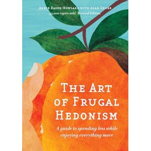 Raser-Rowland, Annie The Art of Frugal Hedonism, Revised Edition: A guide to spending less while enjoying everything more Raser-Rowland, Annie The Art of Frugal Hedonism, Revised Edition: A guide to spending less while enjoying everything more