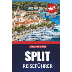 Davis, Julius M. Split Reiseführer 2025: Ein praktisches Handbuch für die Erkundung der historischen Stätten der kroatischen Küste, der wichtigsten Reiseziele, der Strände, der lokalen Küche und der Tagesausflüge Davis, Julius M. Split Reiseführer 2025: Ein praktisches Handbuch für die Erkundung der historischen Stätten der kroatischen Küste, der wichtigsten Reiseziele, der Strände, der lokalen Küche und der Tagesausflüge