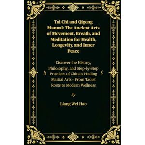 Hao, Liang Wei Tai Chi and Qigong Manual: The Ancient Arts of Movement, Breath, and Meditation for Health, Longevity, and Inner Peace: Discover the History, ... Arts – From Taoist Roots to Modern Wellness Hao, Liang Wei Tai Chi and Qigong Manual: The Ancient Arts of Movement, Breath, and Meditation for Health, Longevity, and Inner Peace: Discover the History, ... Arts – From Taoist Roots to Modern Wellness
