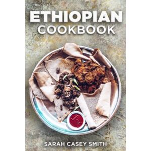 Smith, Sarah Casey Ethiopian Cookbook: Quick and Easy Step-By-Step Guide to Traditional Ethiopian Cuisine to Celebrate Culture, Food and Flavors Smith, Sarah Casey Ethiopian Cookbook: Quick and Easy Step-By-Step Guide to Traditional Ethiopian Cuisine to Celebrate Culture, Food and Flavors