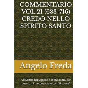 Freda, Angelo COMMENTARIO VOL.21 (683-716) CREDO NELLO SPIRITO SANTO: “Lo Spirito del Signore è sopra di me, per questo mi ha consacrato con ... AL CATECHISMO DELLA CHIESA CATTOLICA) Freda, Angelo COMMENTARIO VOL.21 (683-716) CREDO NELLO SPIRITO SANTO: “Lo Spirito del Signore è sopra di me, per questo mi ha consacrato con ... AL CATECHISMO DELLA CHIESA CATTOLICA)