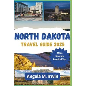 Irwin, Angela M. North Dakota Travel Guide 2025: Your Ultimate Companion to Scenic Drives, Culture, and Cuisine Irwin, Angela M. North Dakota Travel Guide 2025: Your Ultimate Companion to Scenic Drives, Culture, and Cuisine