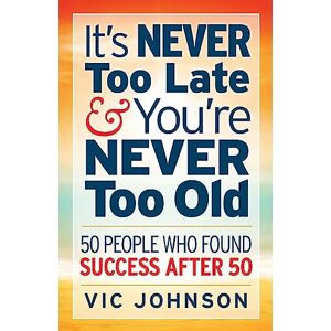 Johnson, Vic It's NEVER Too Late And You're NEVER Too Old: 50 People Who Found Success After 50 Johnson, Vic It's NEVER Too Late And You're NEVER Too Old: 50 People Who Found Success After 50