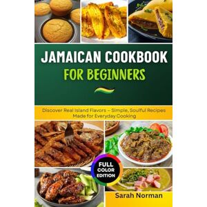 Norman Jamaican Cookbook for Beginners: Discover Real Island Flavors — Simple, Soulful Recipes Made for Everyday Cooking Norman Jamaican Cookbook for Beginners: Discover Real Island Flavors — Simple, Soulful Recipes Made for Everyday Cooking
