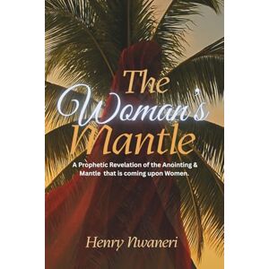 Nwaneri, Henry The Woman’s Mantle: A Prophetic Revelation of the Anointing & Mantle that is coming upon Women. Nwaneri, Henry The Woman’s Mantle: A Prophetic Revelation of the Anointing & Mantle that is coming upon Women.