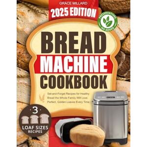 Millard, Grace Bread Machine Cookbook: Set-and-Forget Recipes for Healthy Bread the Whole Family Will Love – Perfect, Golden Loaves Every Time. Millard, Grace Bread Machine Cookbook: Set-and-Forget Recipes for Healthy Bread the Whole Family Will Love – Perfect, Golden Loaves Every Time.