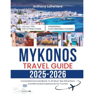 Lafreniere, Anthony Mykonos Travel Guide 2025-2026: Comprehensive Handbook To 40 Must-See Attractions And Memorable Experiences For Tourists Lafreniere, Anthony Mykonos Travel Guide 2025-2026: Comprehensive Handbook To 40 Must-See Attractions And Memorable Experiences For Tourists