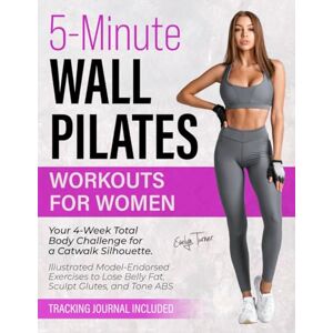 Turner, Evelyn 5-Minute Wall Pilates Workouts for Women: Your 4-Week Total Body Challenge for a Catwalk Silhouette. Illustrated Model-Endorsed Exercises to Lose ... Sculpt Glutes, and Tone ABS (Healthy Living) Turner, Evelyn 5-Minute Wall Pilates Workouts for Women: Your 4-Week Total Body Challenge for a Catwalk Silhouette. Illustrated Model-Endorsed Exercises to Lose ... Sculpt Glutes, and Tone ABS (Healthy Living)