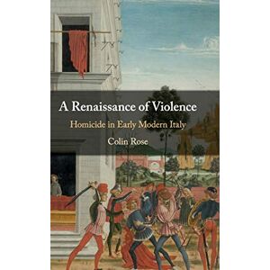 Rose, Colin A Renaissance of Violence: Homicide in Early Modern Italy Rose, Colin A Renaissance of Violence: Homicide in Early Modern Italy